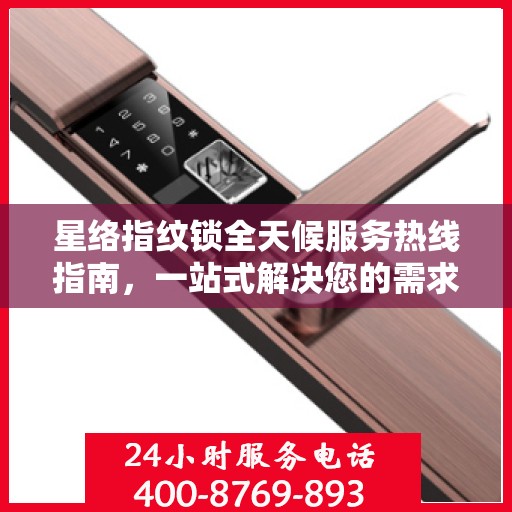 星络指纹锁全天候服务热线指南，一站式解决您的需求