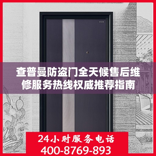 查普曼防盗门全天候售后维修服务热线权威推荐指南