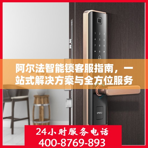 阿尔法智能锁客服指南，一站式解决方案与全方位服务体验
