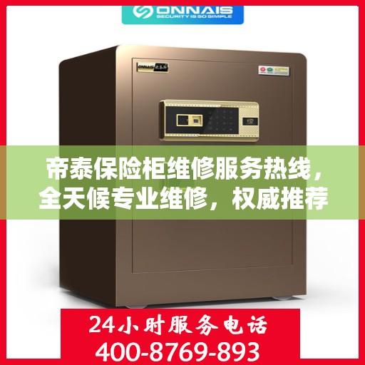 帝泰保险柜维修服务热线，全天候专业维修，权威推荐最新服务电话！