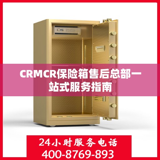 CRMCR保险箱售后总部一站式服务指南