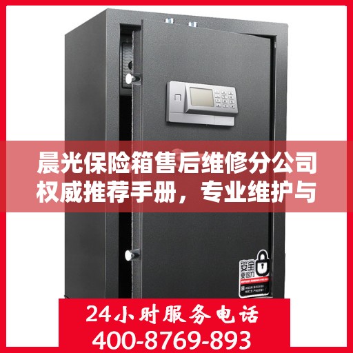 晨光保险箱售后维修分公司权威推荐手册，专业维护与贴心服务