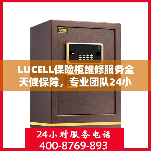 LUCELL保险柜维修服务全天候保障，专业团队24小时竭诚响应