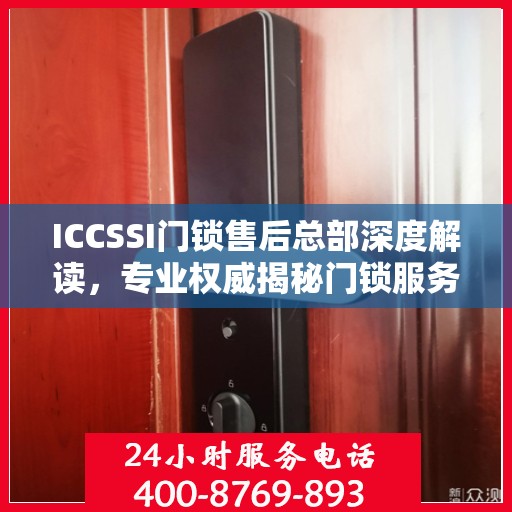 ICCSSI门锁售后总部深度解读，专业权威揭秘门锁服务内幕