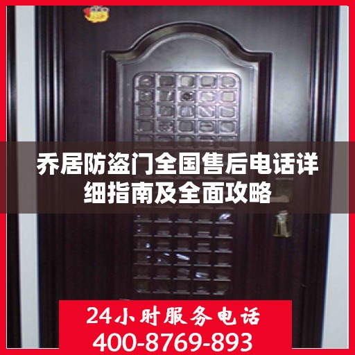 乔居防盗门全国售后电话详细指南及全面攻略