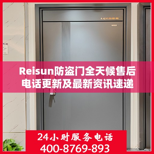 Reisun防盗门全天候售后电话更新及最新资讯速递