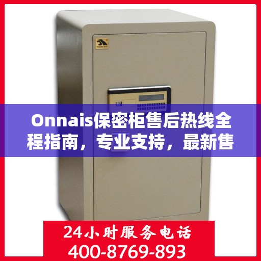 Onnais保密柜售后热线全程指南，专业支持，最新售后攻略