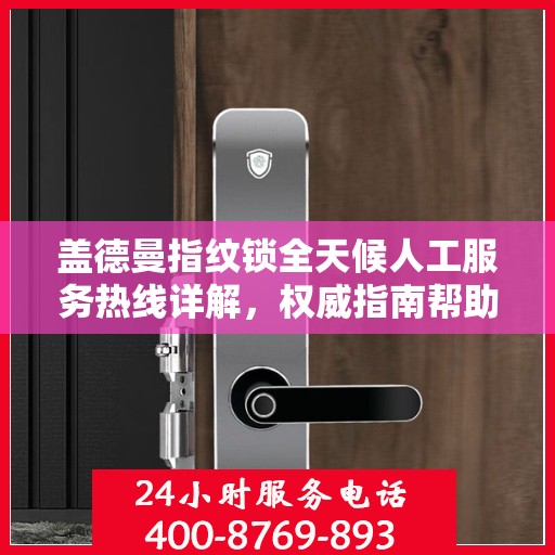 盖德曼指纹锁全天候人工服务热线详解，权威指南帮助您解决问题