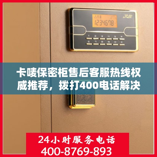 卡唛保密柜售后客服热线权威推荐，拨打400电话解决您的需求！