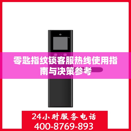 零匙指纹锁客服热线使用指南与决策参考