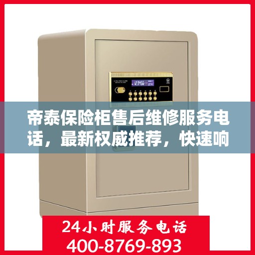帝泰保险柜售后维修服务电话，最新权威推荐，快速响应您的需求！