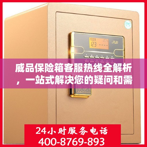 威品保险箱客服热线全解析，一站式解决您的疑问和需求