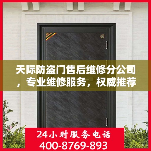 天际防盗门售后维修分公司，专业维修服务，权威推荐指南