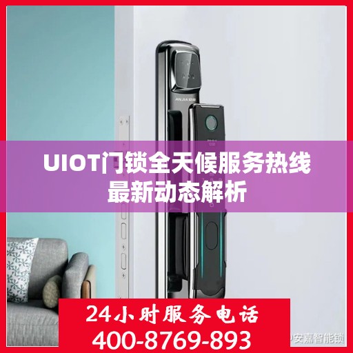 UIOT门锁全天候服务热线最新动态解析