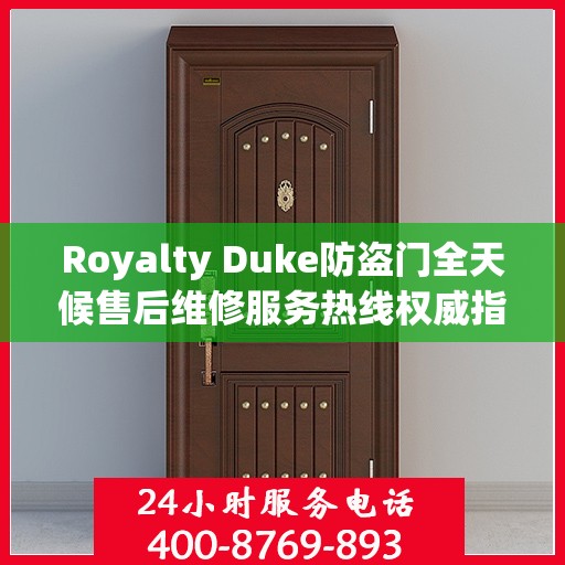 Royalty Duke防盗门全天候售后维修服务热线权威指南