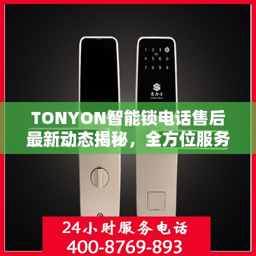 TONYON智能锁电话售后最新动态揭秘，全方位服务升级，客户体验再升级！