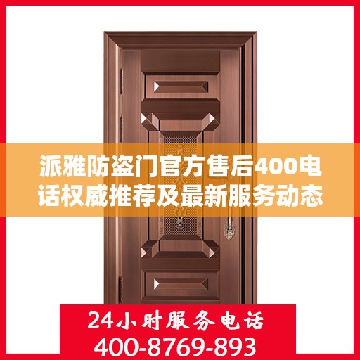 派雅防盗门官方售后400电话权威推荐及最新服务动态