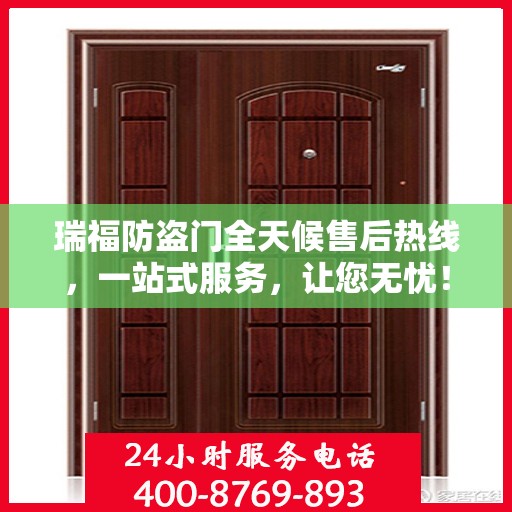 瑞福防盗门全天候售后热线，一站式服务，让您无忧！