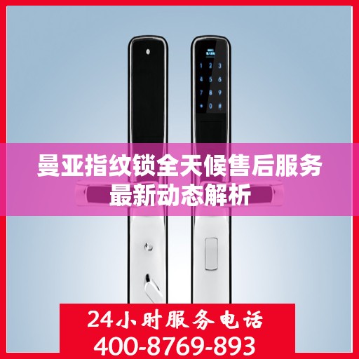 曼亚指纹锁全天候售后服务最新动态解析
