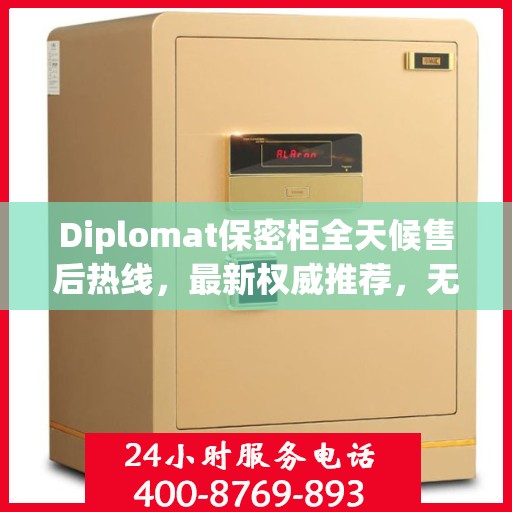 Diplomat保密柜全天候售后热线，最新权威推荐，无忧服务保障