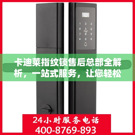 卡迪莱指纹锁售后总部全解析，一站式服务，让您轻松无忧