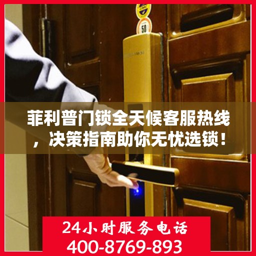 菲利普门锁全天候客服热线，决策指南助你无忧选锁！