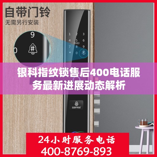 银科指纹锁售后400电话服务最新进展动态解析