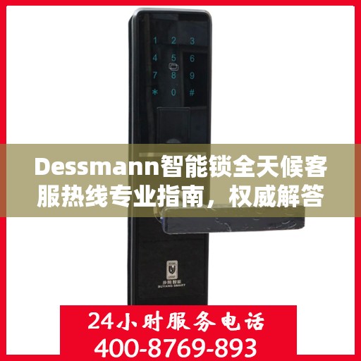 Dessmann智能锁全天候客服热线专业指南，权威解答，随时为您服务