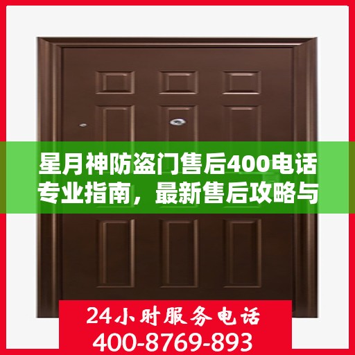 星月神防盗门售后400电话专业指南，最新售后攻略与联系方式