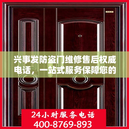 兴事发防盗门维修售后权威电话，一站式服务保障您的安全门扉