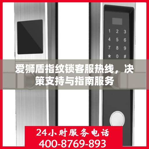 爱狮盾指纹锁客服热线，决策支持与指南服务