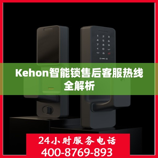 Kehon智能锁售后客服热线全解析