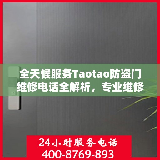 全天候服务Taotao防盗门维修电话全解析，专业维修，24小时不打烊