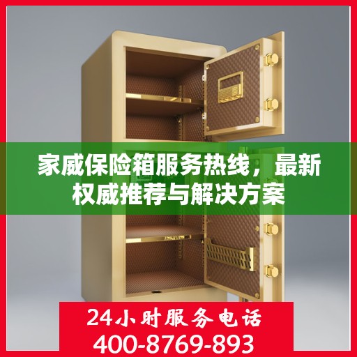 家威保险箱服务热线，最新权威推荐与解决方案