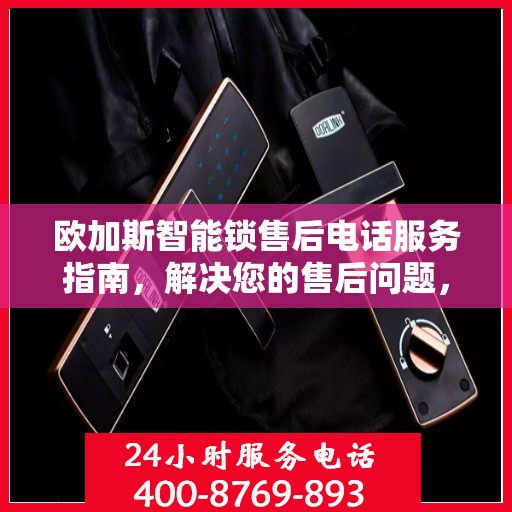 欧加斯智能锁售后电话服务指南，解决您的售后问题，贴心指南伴您行