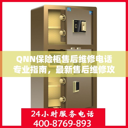 QNN保险柜售后维修电话专业指南，最新售后维修攻略与联系方式