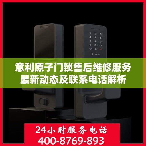 意利原子门锁售后维修服务最新动态及联系电话解析
