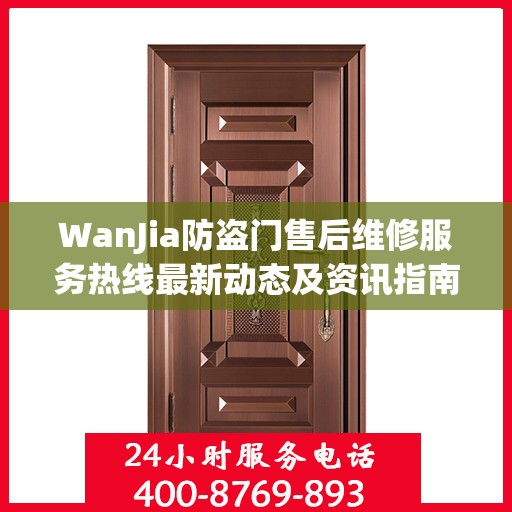 WanJia防盗门售后维修服务热线最新动态及资讯指南