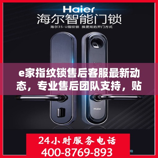 e家指纹锁售后客服最新动态，专业售后团队支持，贴心服务热线随时为您解答疑问