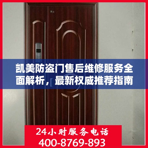 凯美防盗门售后维修服务全面解析，最新权威推荐指南