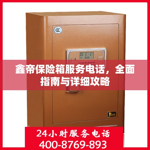 鑫帝保险箱服务电话，全面指南与详细攻略