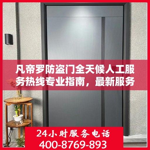凡帝罗防盗门全天候人工服务热线专业指南，最新服务与支持攻略