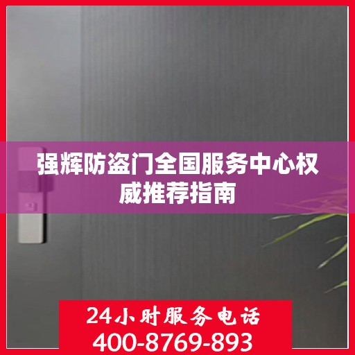 强辉防盗门全国服务中心权威推荐指南