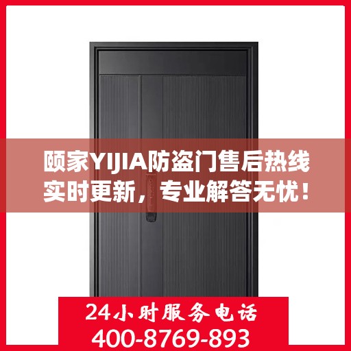 颐家YIJIA防盗门售后热线实时更新，专业解答无忧！