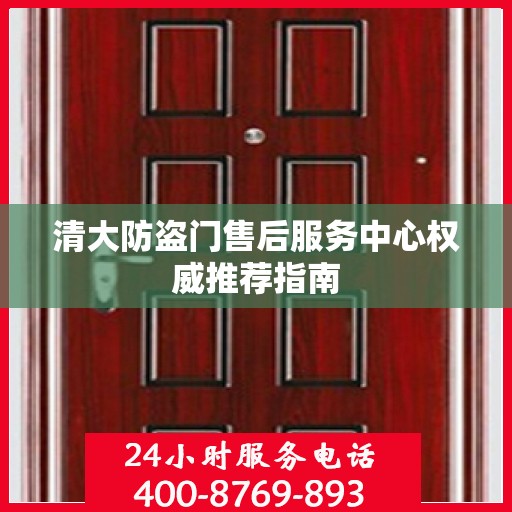 清大防盗门售后服务中心权威推荐指南