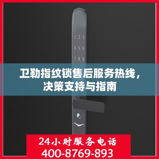 卫勒指纹锁售后服务热线，决策支持与指南