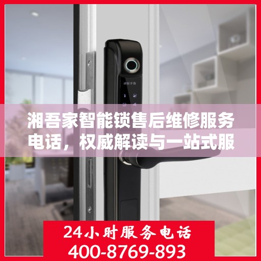 湘吾家智能锁售后维修服务电话，权威解读与一站式服务体验