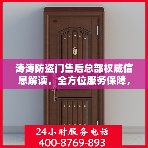 涛涛防盗门售后总部权威信息解读，全方位服务保障，让您无忧选择防盗门！