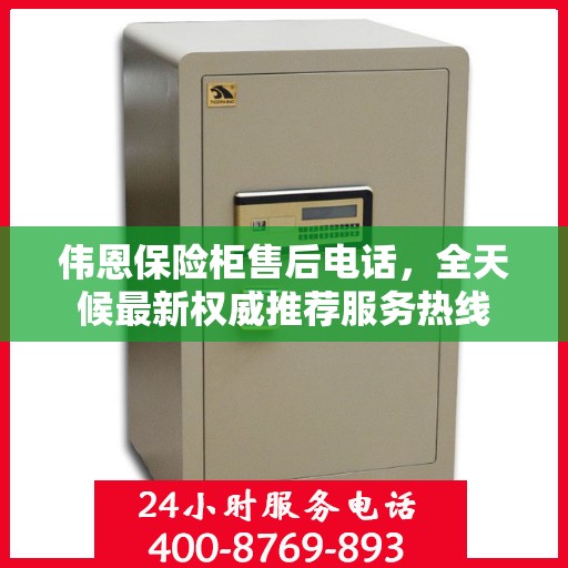伟恩保险柜售后电话，全天候最新权威推荐服务热线