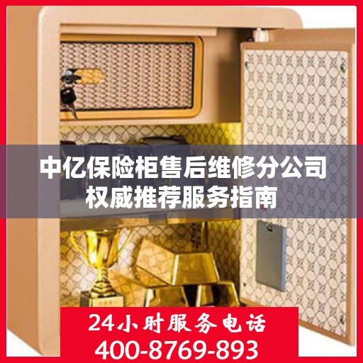 中亿保险柜售后维修分公司权威推荐服务指南
